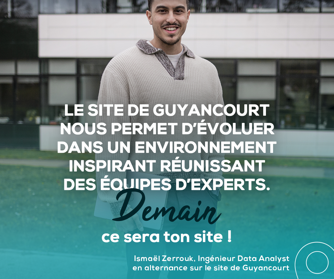 Le site de Guyancourt nous permet d'évoluer dans un environnement inspirant réunissant des équipes d'experts. Demain, ce sera ton site !